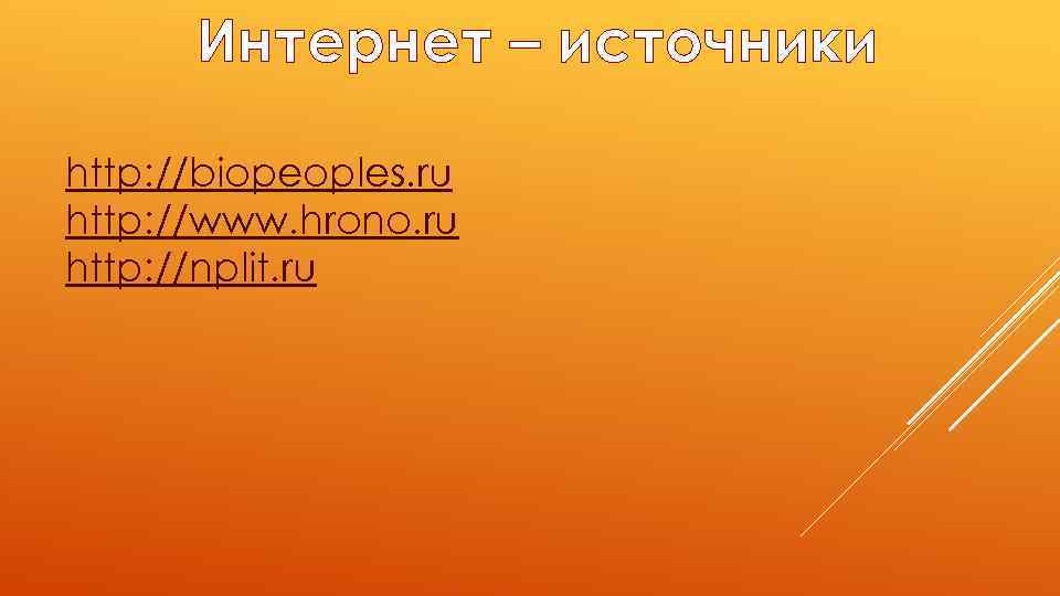 Интернет – источники http: //biopeoples. ru http: //www. hrono. ru http: //nplit. ru 