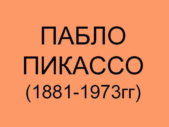 ПАБЛО ПИКАССО (1881 -1973 гг) 