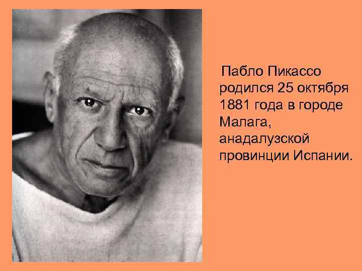  Пабло Пикассо родился 25 октября 1881 года в городе Малага, анадалузской провинции Испании.