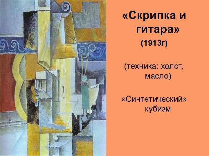  «Скрипка и гитара» (1913 г) (техника: холст, масло) «Синтетический» кубизм 