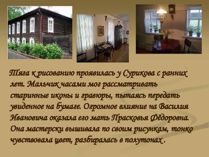Тяга к рисованию проявилась у Сурикова с ранних лет. Мальчик часами мог рассматривать старинные