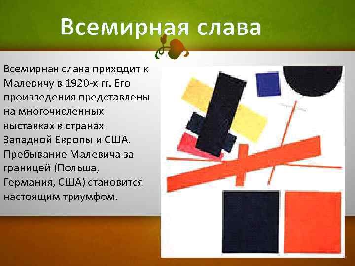 Всемирная слава приходит к Малевичу в 1920 -х гг. Его произведения представлены на многочисленных