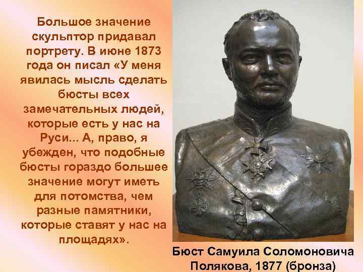 Большое значение скульптор придавал портрету. В июне 1873 года он писал «У меня явилась