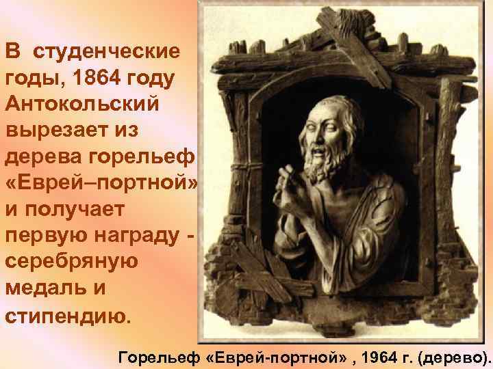 В студенческие годы, 1864 году Антокольский вырезает из дерева горельеф «Еврей–портной» и получает первую