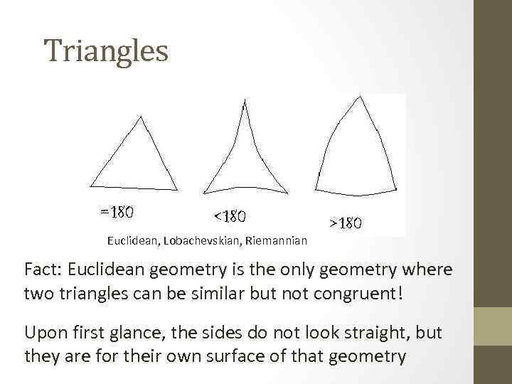 Triangles Euclidean, Lobachevskian, Riemannian Fact: Euclidean geometry is the only geometry where two triangles