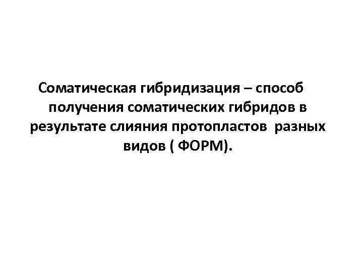 Соматическая гибридизация – способ получения соматических гибридов в результате слияния протопластов разных видов (