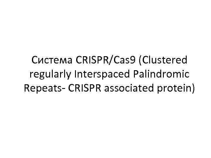 Система CRISPR/Cas 9 (Clustered regularly Interspaced Palindromic Repeats- CRISPR associated protein) 