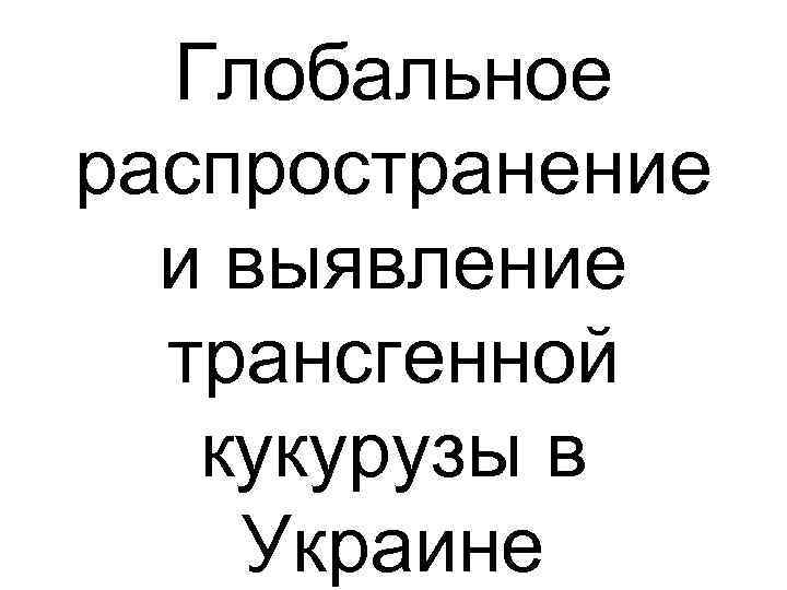 Глобальное распространение и выявление трансгенной кукурузы в Украине 