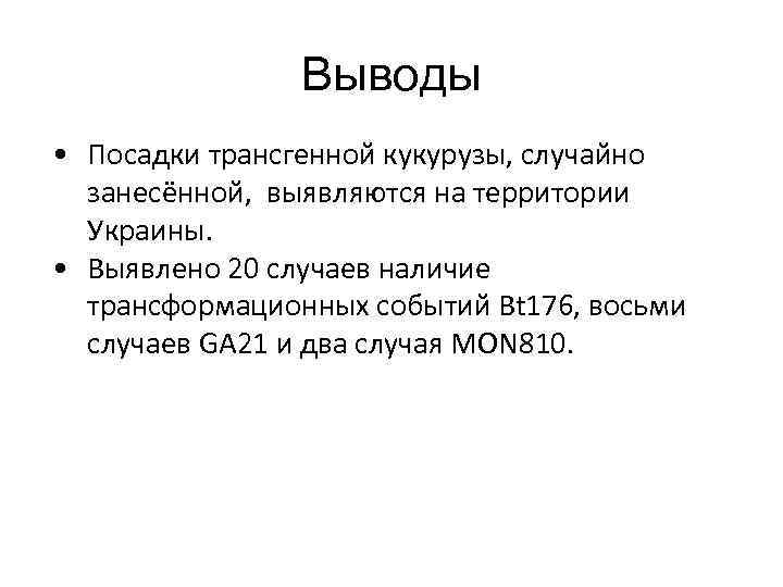 Выводы • Посадки трансгенной кукурузы, случайно занесённой, выявляются на территории Украины. • Выявлено 20