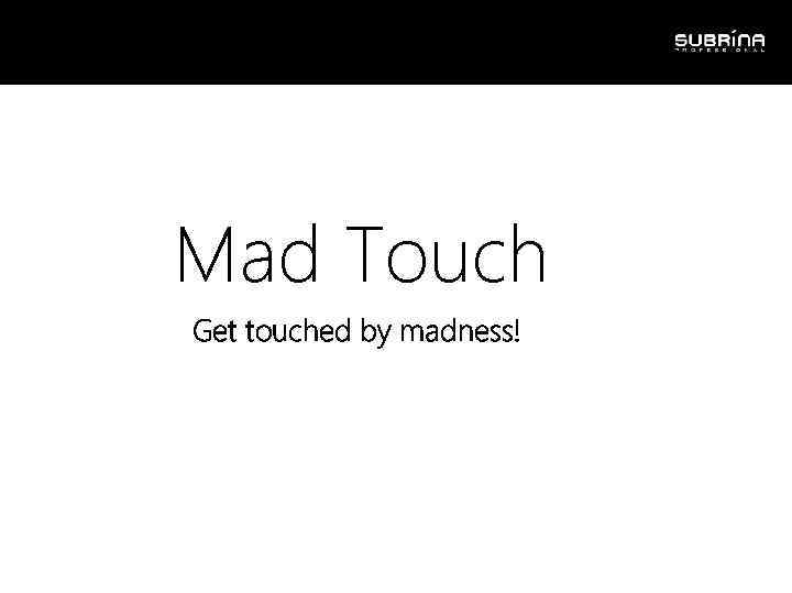 Mad Touch Get touched by madness! 