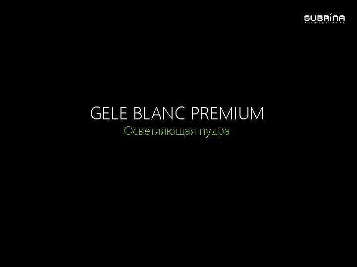 GELE BLANC PREMIUM Осветляющая пудра 