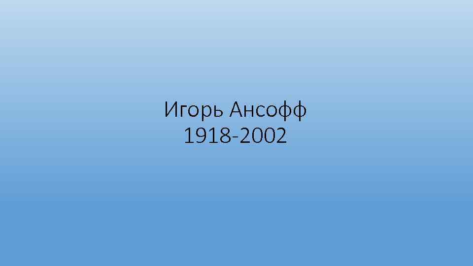 Игорь Ансофф 1918 -2002 