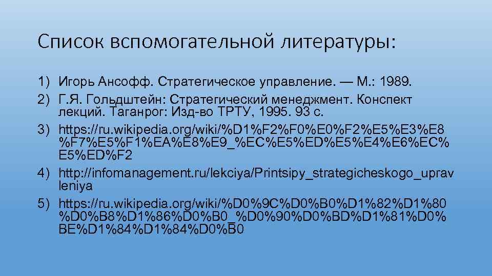 Список вспомогательной литературы: 1) Игорь Ансофф. Стратегическое управление. — М. : 1989. 2) Г.