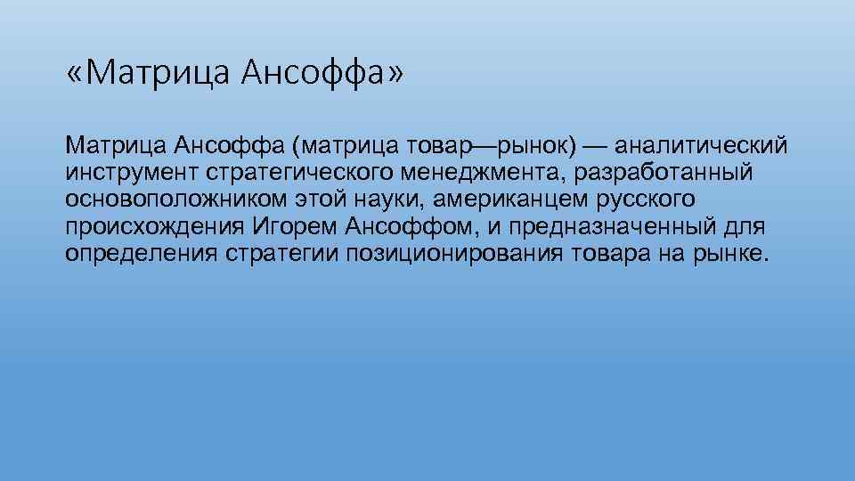  «Матрица Ансоффа» Матрица Ансоффа (матрица товар—рынок) — аналитический инструмент стратегического менеджмента, разработанный основоположником