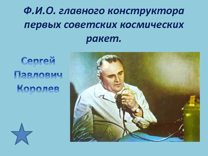 Ф. И. О. главного конструктора первых советских космических ракет. 