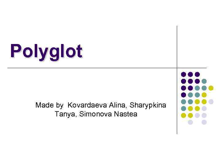 Polyglot Made by Kovardaeva Alina, Sharypkina Tanya, Simonova Nastea 
