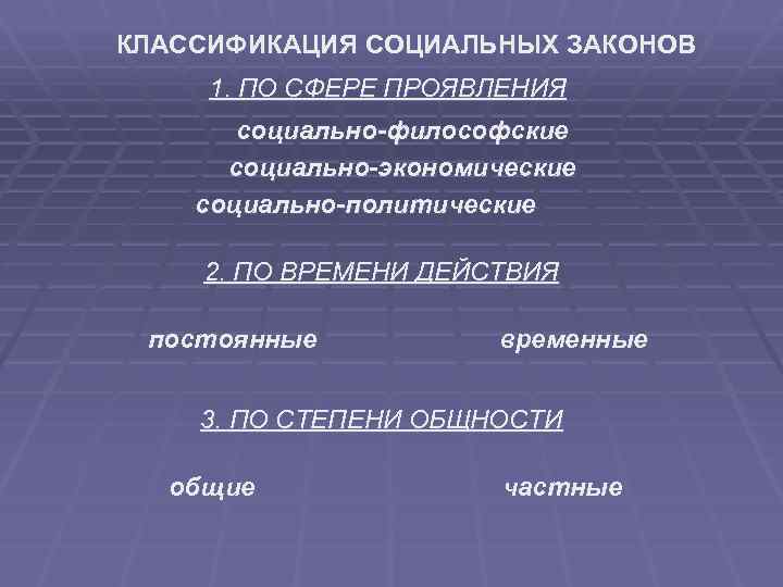 КЛАССИФИКАЦИЯ СОЦИАЛЬНЫХ ЗАКОНОВ 1. ПО СФЕРЕ ПРОЯВЛЕНИЯ социально-философские социально-экономические социально-политические 2. ПО ВРЕМЕНИ ДЕЙСТВИЯ