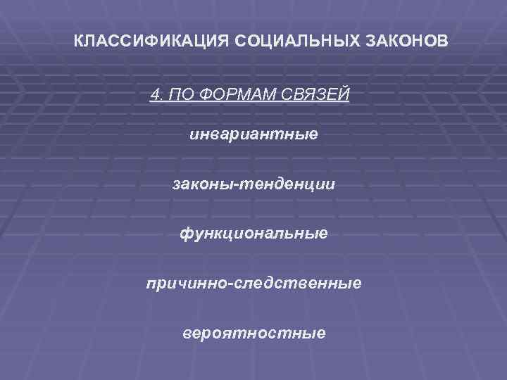 КЛАССИФИКАЦИЯ СОЦИАЛЬНЫХ ЗАКОНОВ 4. ПО ФОРМАМ СВЯЗЕЙ инвариантные законы-тенденции функциональные причинно-следственные вероятностные 