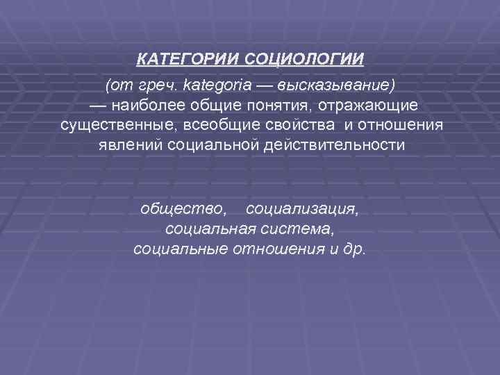 КАТЕГОРИИ СОЦИОЛОГИИ (от греч. kategoria — высказывание) — наиболее общие понятия, отражающие существенные, всеобщие