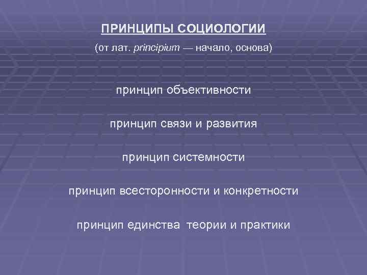 ПРИНЦИПЫ СОЦИОЛОГИИ (от лат. principium — начало, основа) принцип объективности принцип связи и развития