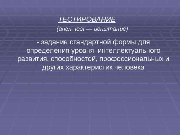 ТЕСТИРОВАНИЕ (англ. test — испытание) - задание стандартной формы для определения уровня интеллектуального развития,