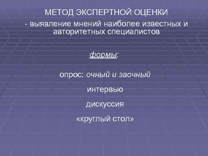 МЕТОД ЭКСПЕРТНОЙ ОЦЕНКИ - выявление мнений наиболее известных и авторитетных специалистов формы: опрос: очный