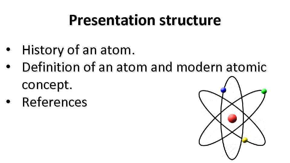 Presentation structure • History of an atom. • Definition of an atom and modern