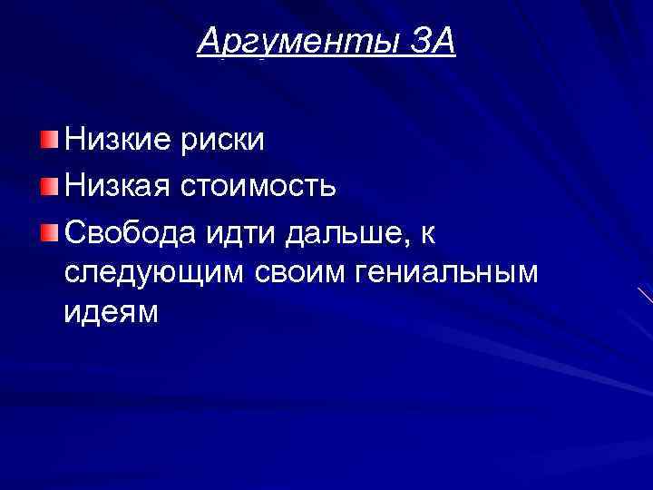 Аргументы ЗА Низкие риски Низкая стоимость Свобода идти дальше, к следующим своим гениальным идеям