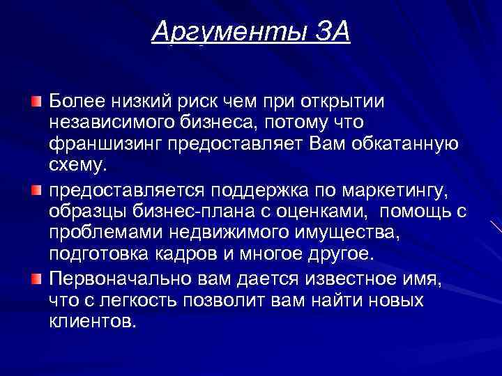 Аргументы ЗА Более низкий риск чем при открытии независимого бизнеса, потому что франшизинг предоставляет