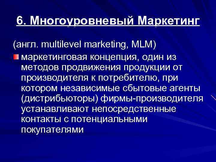 6. Многоуровневый Маркетинг (англ. multilevel marketing, MLM) маркетинговая концепция, один из методов продвижения продукции