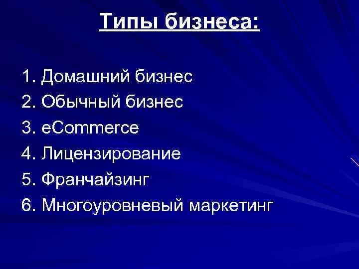 Типы бизнеса: 1. Домашний бизнес 2. Обычный бизнес 3. e. Commerce 4. Лицензирование 5.