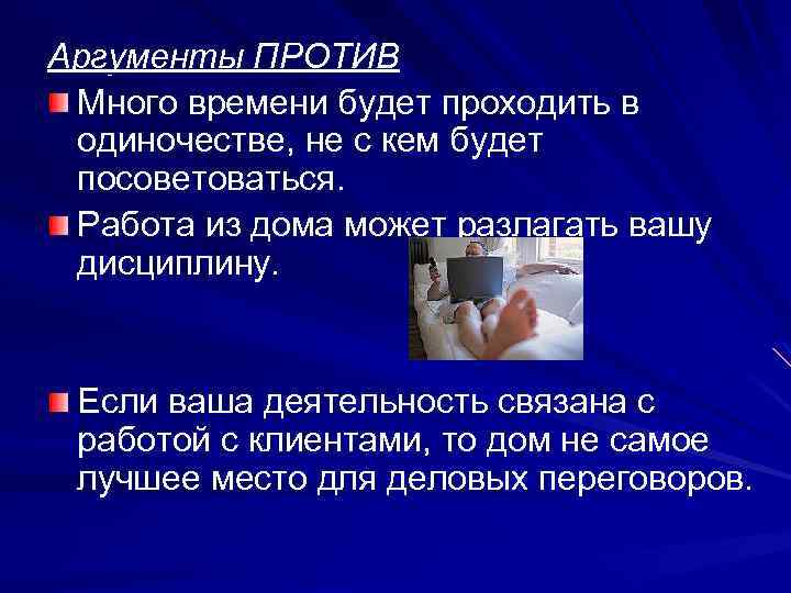 Аргументы ПРОТИВ Много времени будет проходить в одиночестве, не с кем будет посоветоваться. Работа