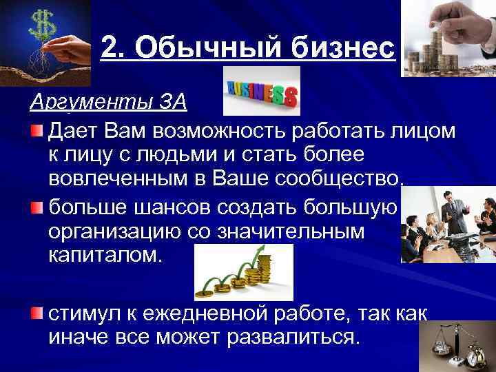 2. Обычный бизнес Аргументы ЗА Дает Вам возможность работать лицом к лицу с людьми