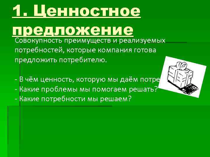 1. Ценностное предложение Совокупность преимуществ и реализуемых потребностей, которые компания готова предложить потребителю. -