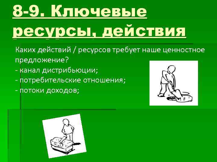 8 -9. Ключевые ресурсы, действия Каких действий / ресурсов требует наше ценностное предложение? -