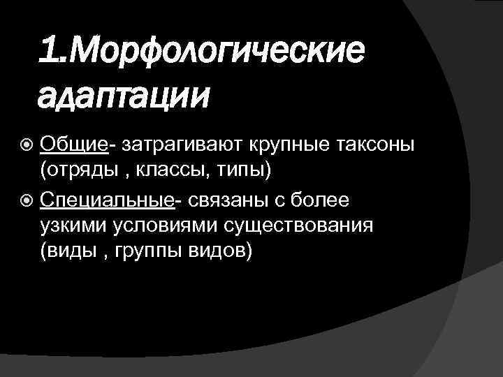 1. Морфологические адаптации Общие- затрагивают крупные таксоны (отряды , классы, типы) Специальные- связаны с