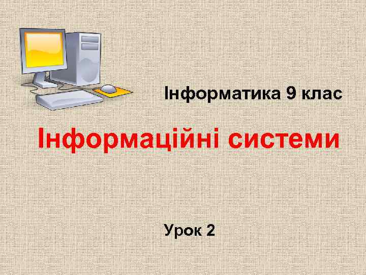 Інформатика 9 клас Інформаційні системи Урок 2 