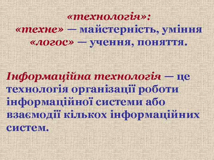  «технологія» : «техне» — майстерність, уміння «логос» — учення, поняття. Інформаційна технологія —