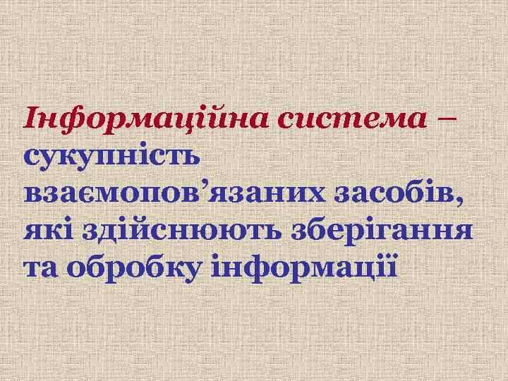 Інформаційна система – сукупність взаємопов’язаних засобів, які здійснюють зберігання та обробку інформації 