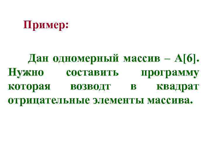  Пример: Дан одномерный массив – A[6]. Нужно составить программу которая возводт в квадрат