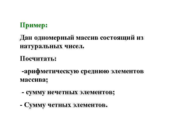 Пример: Дан одномерный массив состоящий из натуральных чисел. Посчитать: -арифметическую среднюю элементов массива; -