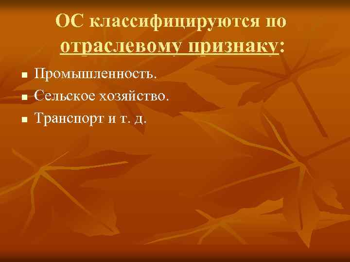 ОС классифицируются по отраслевому признаку: n n n Промышленность. Сельское хозяйство. Транспорт и т.