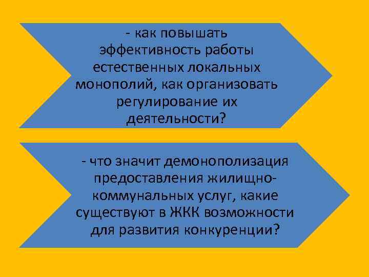 - как повышать эффективность работы естественных локальных монополий, как организовать регулирование их деятельности? -