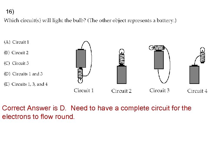 16) Correct Answer is D. Need to have a complete circuit for the electrons