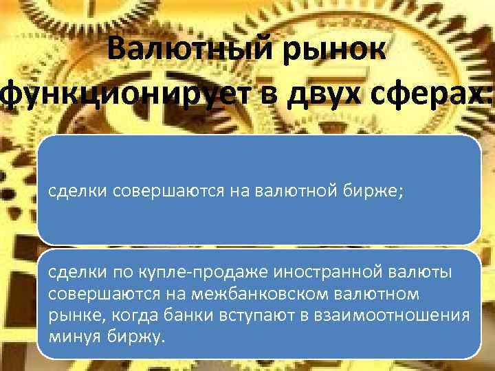 Валютный рынок функционирует в двух сферах: сделки совершаются на валютной бирже; сделки по купле-продаже