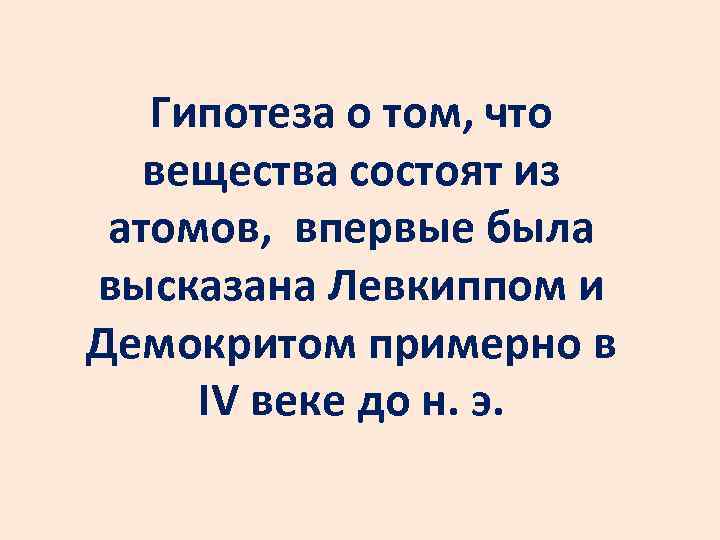 Гипотеза о том, что вещества состоят из атомов, впервые была высказана Левкиппом и Демокритом