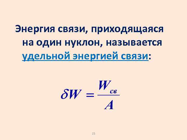 Энергия связи, приходящаяся на один нуклон, называется удельной энергией связи: 15 