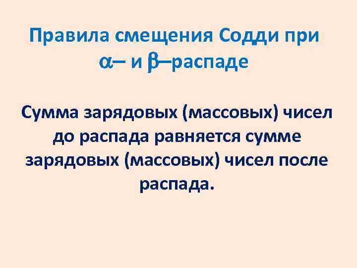 Правила смещения Содди при и распаде Сумма зарядовых (массовых) чисел до распада равняется сумме