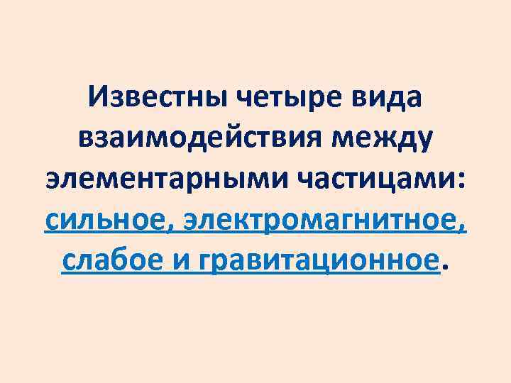Известны четыре вида взаимодействия между элементарными частицами: сильное, электромагнитное, слабое и гравитационное. 