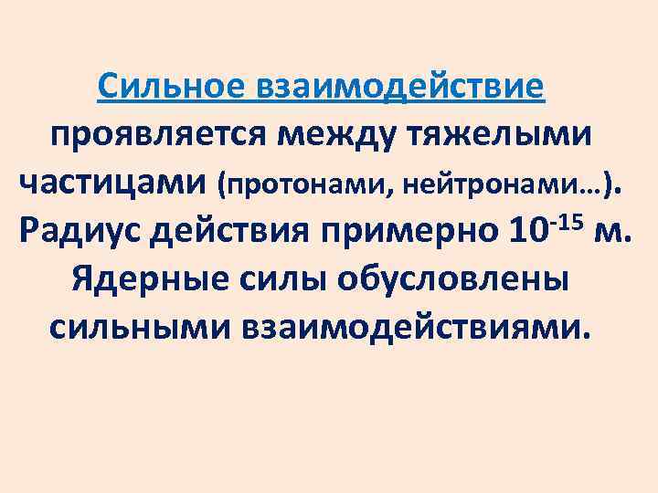Сильное взаимодействие проявляется между тяжелыми частицами (протонами, нейтронами…). -15 м. Радиус действия примерно 10